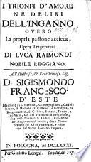 I Trionfi d'Amore ne deliri dell'Inganno, overo la propria passione accieca, opera tragicomica [in three acts and in prose].