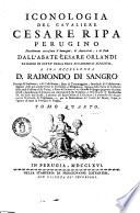 Iconologia del cavaliere Cesare Ripa perugino notabilmente accresciuta d'immagini, di annotazioni, e di fatti dall'abate Cesare Orlandi patrizio di Citta della Pieve accademico augusto. A sua eccellenza d. Raimondo di Sangro ... Tomo primo [-quinto]