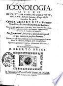 Iconologia, ouero Descrittione d'imagini delle virtu', vitij, affetti, passioni humane, corpi celesti, mondo e sue parti. Opera di Cesare Ripa perugino caualliere de' santi Mauritio, & Lazaro. ..