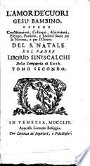 Iddio del cuore Gesù Bambino. Discorsi per la Novena, e per l'Ottava del S. Natale del padre Liborio Siniscalchi della Compagnia di Gesu. Tomo primo [-secondo]