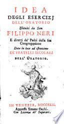 Idea degli esercizi dell'oratorio istituiti da San Filippo Neri, e direrri da' Padri della sua congregazione, data in luce ad isrtruzione de' fratelli secolari dell' oratorio