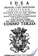 Idea del principe, e del maestrato cristiano opera del venerabil padre Luigi Da Ponte della Compagnia di Giesu' tradotta dal p. Cammillo Maria Rinaldi ... e dedicata all'altezza ... Cosimo Terzo