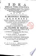 Idea della vera politica proposta a' padroni di vassallaggi, a' magistrati, e ministri della società, colla scorta della divina scrittura, de' SS. padri, delle leggi, e de' filosofi antichi, e moderni. Opera del canonico dottore D. Arcangelo Tommaso Blandini ... Parte prima [-quarta] colle note del dottore D. Secondo Sinesio torinese ..