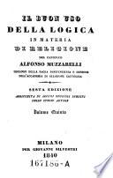 Il buon uso della logica in materia di religione ... 6. ed. arrichita di alcuni opuscoli inediti dello stresso autore