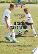Il calcio da 6 a 14 anni. Metodo, allenamento, esercitazioni