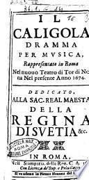 Il Caligola dramma per musica, rappresentato in Roma nel nuouo teatro di Tor di Nona nel presente anno 1674. Dedicato, alla ... regina di Suetia &c