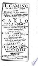 Il camino sicuro del cielo, o vero Il modo di ben vivere per giugnere all'eterno godimento : conforme al metodo di s. Bernardo, assicurato da passi della sacra scrittura, e santi padri. Da Carlo Maria Carafa ...