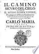 Il camino sicuro del cielo, ouero il modo di ben viuere, per giugnere all'eterno godimento: conforme al metodo di san Bernardo, assicurato da passi della Sacra Scrittura, e santi padri. Da Carlo Maria Carafa principe di Butera ..