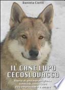 Il cane lupo cecoslovacco. Storia di una meravigliosa simbiosi con il lupo da comprendere e amare