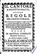 Il cantore addottrinato, ouuero Regole del canto corale, oue con breue, e facil metodo s'insegna la pratica de'precetti più necessari del canto fermo; il modo di mantenere il coro sempre alla medesima altezza di voce; di ripigliare doue resta l'organo; d'intonare molte cose, che fra l'anno si cantano; e in particolare tutti gl' inni. Opera di Matteo Coferati sacerdote fiorentino. Al reuerendiss. Padre d. Basilio Besozi priore della certosa di Pisa, e abate della Gorgona