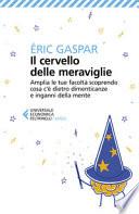 Il cervello delle meraviglie. Amplia le tue facoltà scoprendo cosa c'è dietro dimenticanze e inganni della mente