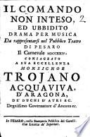 Il comando non inteso ed ubbidito drama per musica da rappresentarsi nel Pubblico Teatro di Pesaro il carnevale 1724. Consagrato a sua eccellenza monsignor Trojano Acquaviva D'Aragona de' duchi D'Atri ec. ...