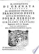 Il conquisto di Granata dedicato al sereniss.o principe Francesco d'Este duca di Modana, & c. Poema heroico del signor Girolamo Gratiani ... con gli argomenti del signor Flaminio Calui