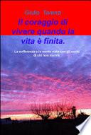 Il coraggio di vivere quando la vita e finita.. La sofferenza e la morte vista con gli occhi di chi non morira.