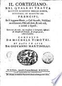 Il cortegiano christiano. Ouero Ragionamento di Michele Timotei in modo di dialogo: nel quale breuemente si ragiona delle qualità, virtù, e conditioni, che deue hauere il ministro del prencipe christiano, et delle cattiue che deue fuggire, per piacere à Dio, con fare giusta, & honorata seruitu al suo signore; & insieme custodire l'anima sua per la vita eterna. Di nuouo dato in luce da Giouanni Martinelli. ...