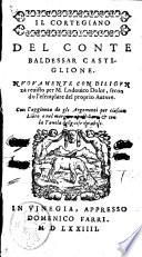 Il cortegiano del conte Baldessar Castiglione. Nuouamente con diligenza reuisto per M. Lodouico Dolce, secondo l'esemplare del proprio autore. Con l'aggiunta de gli argomenti per ciascun libro e nel margine apostillato, & con la tauola delle cose notabili