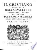 Il cristiano instruito nella sua legge ragionamenti morali dati in luce da Paolo Segneri della Compagnia di Giesù parte prima [-terza]