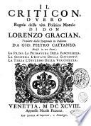 Il criticon, ouero Regole della vita politica morale di don Lorenzo Gracian. Tradotte dallo spagnuolo in italiano da Gio. Pietro Cattaneo. Diuisa in tre parti; la prima La primauera della fanciullezza. La seconda L'estate della giouentù. La terza L'inuerno della vecchiezza