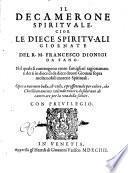 Il decamerone spirituale, cioe Le diece spirituali giornate del r. m. Francesco Dionigi da Fano. Nel quale si contengono cento famigliari ragionamenti detti in diece dì da diece deuoti giouani sopra molte nobili materie spirituali ..