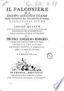 Il falconiere di Jacopo Augusto Tuano primo presidente del Parlamento di Parigi, ... dall'esametro latino all'endecasillabo italiano trasferito, ed interpretato. Coll'Uccellatura a vischio di Pietro Angelio Bargeo ... poemetto pur latino, similmente tradotto, e commentato. Ozii, e ameni studii di G.P. Bergantini c.r