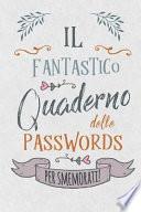 Il Fantastico Quaderno Delle Passwords- Per Smemorati!: Per Conservare Tutte Le Tue Passwords in Un Utile Quaderno Con Pagine Alfabetizzate!