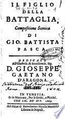Il figlio della battaglia, compositione scenica di Gio. Battista Pasca. Dedicato all'illustriss. & eccellentiss. sig. D. Gioseppe Gaetano d'Aragona