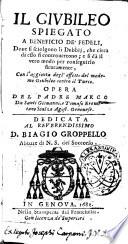 Il Giubileo spiegato a beneficio de' fedeli, doue si sciolgono li dubbij, che circa di esso si controuertono; e si dà il vero modo per conseguirlo sicuramente, con l'aggionta degl'effetti del medemo Giubileo contro il turco. Opera del padre Marco da santi Giouanni, e Tomaso eremitano scalzo agost. genouese