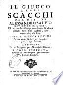 Il giuoco degli scacchi del dottor Alessandro Salvio diviso in 4. libri, ed in questa ristampa accresciuto di alcuni giuochi dello stesso Autore, non ancora dati alla luce. Coll'aggiunta in fine di un modo facile, per intendere il giuoco degli scacchi, composto da un Incognito per i novizj del giuo