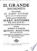 Il grande incognito, oratione di Fabio Guinigi detta da lui nell'esequie dell'Eminentiss. cardinale Marc'Antonio Franciotti celebrate dall'Accademia degl'Oscuri ..