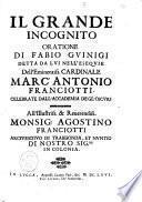 Il grande incognito, oratione di Fabio Guinigi detta da lui nell'esequie dell'Eminentiss. cardinale Marc'Antonio Franciotti celebrate dall'Accademia degl'Oscuri ..