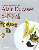 Il grande libro di cucina di Alain Ducasse. Verdure pasta e cereali
