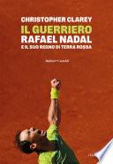 Il guerriero. Rafael Nadal e il suo regno di terra rossa