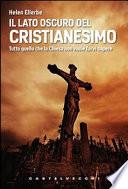 Il lato oscuro del Cristianesimo. Tutto quello che la Chiesa non vuole farvi sapere