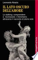 Il lato oscuro dell'amore. Lo stalking: comprendere e riconoscere il fenomeno attraverso il racconto di storie vere