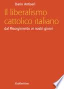 Il liberalismo cattolico italiano. Dal Risorgimento ai nostri giorni