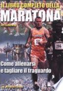 Il libro completo della maratona. Come allenarsi e tagliare il traguardo
