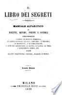 Il libro dei segreti manuale alfabetico di ricette, metodi, nozioni e consigli concernenti l'igiene, la medicina domestica, le scienze naturali, le arti, i mestieri, l'industria, le masserizie, l'economia rurale, l'arte del confettiere, la cucina, la caccia, la pesca, i divertimenti chimici, ecc