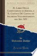 IL Libro Delle Lamentazioni di Jeremia, e IL Cantico De' Cantici di Salamone Volgarizzamenti del Sec. XIV (Classic Reprint)