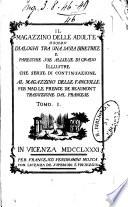 Il magazzino delle adulte ouuero dialoghi tra una sauia diretrice e parecchie sue allieue di grado illustre che serue di continuazione al Magazzino delle fanciulle per mad. Le Prence de Beaumont traduzione dal francese tomo1