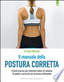 Il manuale della postura corretta. 5 facili esercizi per eliminare dolori di schiena, di spalle e cervicali con la tecnica Alexander