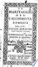 Il maritaggio dell'alchimista. Comedia. Del sig. Giulio Serafini dottor di legge. All'illustriss. & eccellentiss. sig. il sig. Principe di Sulmona