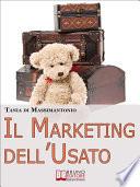 Il Marketing dell'Usato. Come Recuperare Merce di Seconda Mano e Trasformarla in Ottime Opportunità di Guadagno (Ebook italiano - Anteprima Gratis)