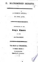 Il Matrimonio secreto. A comic opera in two acts [by G. Bertati, founded on “The Clandestine Marriage” by G. Colman the Elder and D. Garrick], represented at the King's Theatre, etc. Ital. & Eng