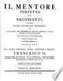 IL MENTORE PERFETTO DE' NEGOZIANTI, OVVERO GUIDA SICURA DE' MEDESIMI, ED ISTRUZIONE, PER RENDERE AD ESSI PIÙ AGEVOLI, E MENO INCERTE LE LORO SPECULAZIONI