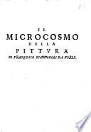 Il microcosmo della pittura, ouero trattato diuiso in due libri. Nel primo spettante alla theorica si discorre delle grandezze d'essa pittura, delle parti principali, de' veri primi, e de' piu degni maestri ... Nel secondo, che in ordine al primo dimostra la pratica, s'additano l'opere diuerse più famose ... Di Francesco Scannelli da Forlì. ..