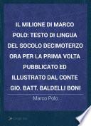 Il milione di Marco Polo; testo di lingua del socolo decimoterzo ora per la prima volta pubblicato ed illustrato dal conte Gio. Batt. Baldelli Boni