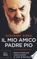 Il mio amico Padre Pio. Diario di trent'anni vissuti accanto al santo di Pietrelcina