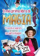 Il mio primo libro di magia. Trucchi e segreti per diventare un vero mago!