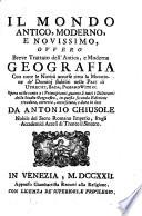 Il mondo antico, moderno, e novissimo, ovvero Breve trattato dell'antica, e moderna geografia con tutte le novità occorse circa la mutazione de' dominj stabiliti nelle paci di Utrecht, Bada, Passarowitz ec. Opera utile tanto a' principianti, quanto a tutti i dilettanti dello studio geografico ... data in luce da Antonio Chiusole nobile del Sacro romano impero, fra gli accademici accesi di Trento il Sincero
