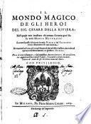 Il mondo magico de gli heroi del sig. Cesare Della Riuiera: nel quale con inusitata chiarezza si tratta qual sia la vera magia naturale: e come si possa fabricare la reale pietra de' filosofi vnico istromento di tale scienza: narrandosi ad vno, ad vno gli stupendi, & infallibili effetti, che vale ad operare col detto mezzo vn perfetto heroe